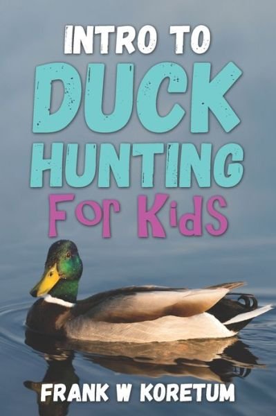 Cover for Frank W Koretum · Intro to Duck Hunting for Kids - Intro to Hunting &amp; Fishing for Kids (Paperback Bog) (2022)