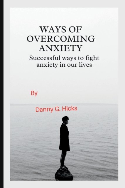 Cover for Danny G Hicks · Ways of Overcoming Anxiety: Successful Ways to Fight Anxiety in Our Lives (Taschenbuch) (2022)