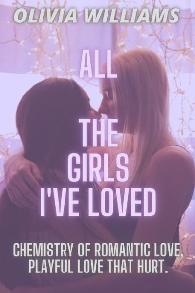 All the Girls I've Loved: Chemistry of Romantic Love, Playful Love That Hurt. - Olivia Williams - Boeken - Independently Published - 9798848325324 - 25 augustus 2022