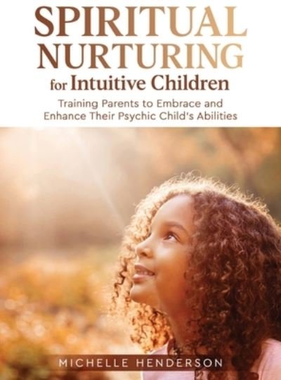 Cover for Michelle Henderson · Spiritual Nurturing for Intuitive Children: Training Parents to Embrace and Enhance Their Psychic Child's Abilities (Hardcover Book) (2022)