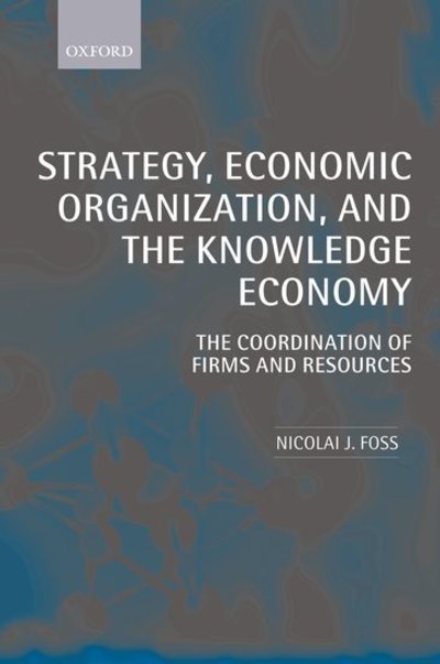Cover for Foss, Nicolai J. (Department of Management, Politics, and Philosophy, Copenhagen Business School) · Strategy, Economic Organization, and the Knowledge Economy: The Coordination of Firms and Resources (Taschenbuch) (2006)
