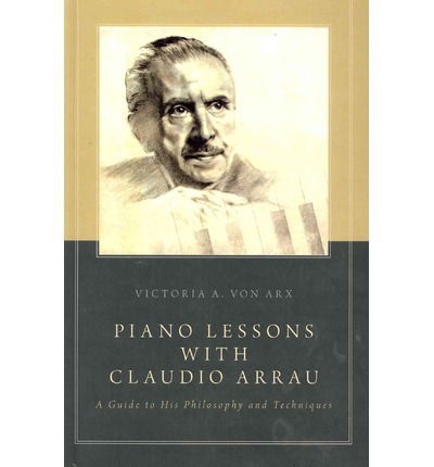 Cover for Von Arx, Victoria A. (Assistant Professor of Music, Assistant Professor of Music, University at Albany (Suny), Albany, Ny, Usa) · Piano Lessons with Claudio Arrau: A Guide to His Philosophy and Techniques (Inbunden Bok) (2014)