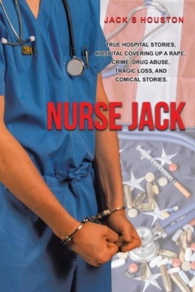 Cover for Jack S Houston · Nurse Jack True hospital stories, hospital covering up a rape, crime, drug abuse, tragic loss, and comical stories. (Paperback Book) (2020)