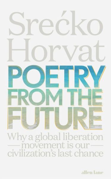 Cover for Srecko Horvat · Poetry from the Future: Why a Global Liberation Movement Is Our Civilisation's Last Chance (Hardcover Book) (2019)