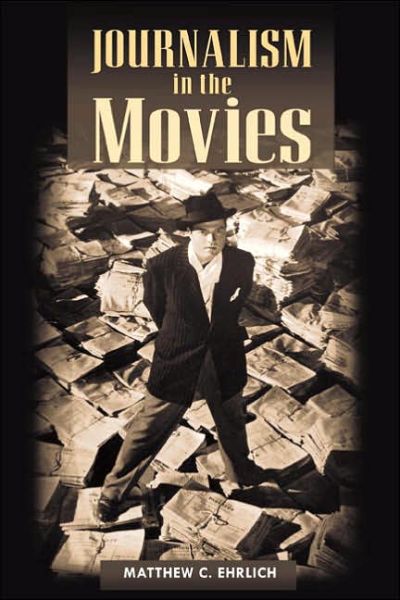 Journalism in the Movies - Matthew C. Ehrlich - Livres - University of Illinois Press - 9780252074325 - 1 octobre 2006