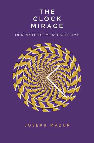 Cover for Joseph Mazur · The Clock Mirage: Our Myth of Measured Time (Hardcover Book) (2020)