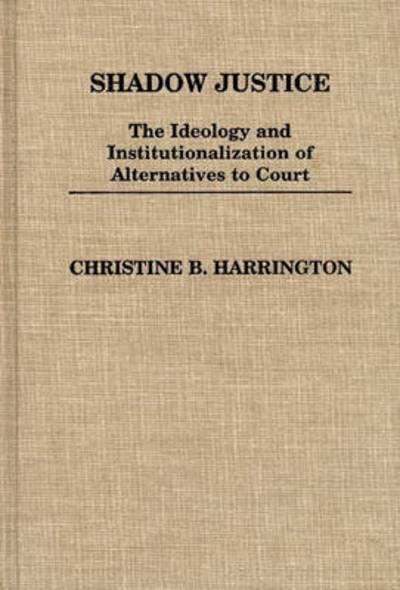 Cover for Christin Harrington · Shadow Justice: The Ideology and Institutionalization of Alternatives to Court - Contributions in Political Science (Hardcover Book) (1985)