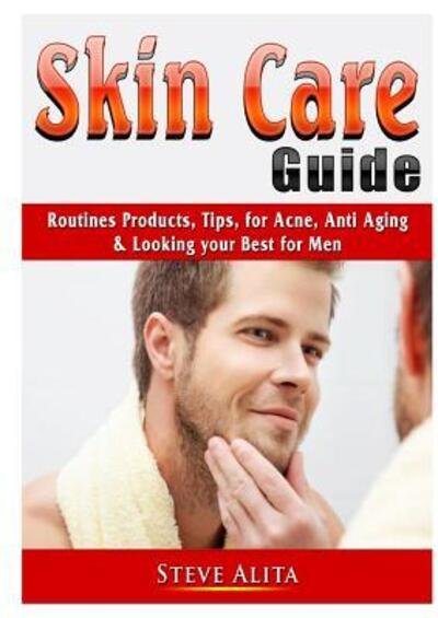 Cover for Steve Alita · Skin Care Guide : Routines Products, Tips, for Acne, Anti Aging, &amp; Looking your Best for Men (Taschenbuch) (2019)