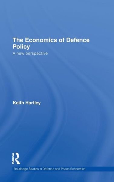 Cover for Keith Hartley · The Economics of Defence Policy: A New Perspective - Routledge Studies in Defence and Peace Economics (Hardcover Book) (2010)
