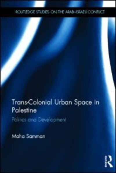 Cover for Maha Samman · Trans-Colonial Urban Space in Palestine: Politics and Development - Routledge Studies on the Arab-Israeli Conflict (Hardcover bog) (2012)