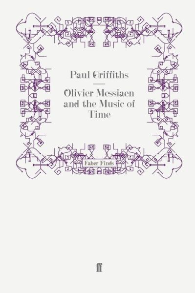 Olivier Messiaen and the Music of Time - Paul Griffiths - Books - Faber & Faber - 9780571247325 - November 27, 2008