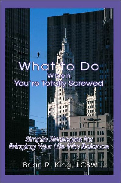 Cover for Brian King Lcsw · What to Do when You're Totally Screwed: Simple Strategies for Bringing Your Life into Balance (Paperback Book) (2004)