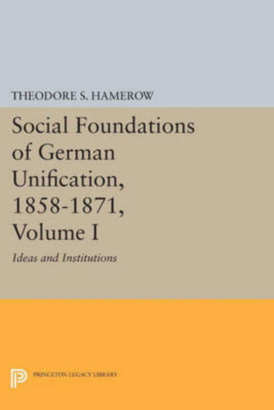 Cover for Theodore S. Hamerow · Social Foundations of German Unification, 1858-1871, Volume I: Ideas and Institutions - Princeton Legacy Library (Paperback Book) (2015)