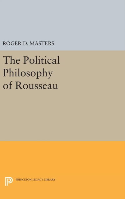 Cover for Roger D. Masters · The Political Philosophy of Rousseau - Princeton Legacy Library (Hardcover Book) (2016)