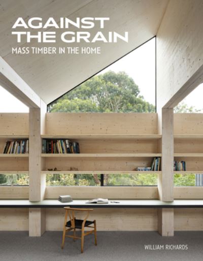 Cover for William Richards · Against the Grain: Mass Timber in the Home (Hardcover Book) (2025)