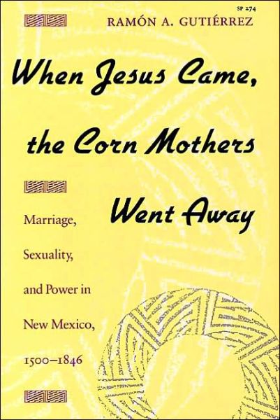 Cover for Ramon A. Gutierrez · When Jesus Came, the Corn Mothers Went Away: Marriage, Sexuality, and Power in New Mexico, 1500-1846 (Paperback Book) (1991)