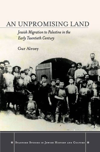 An Unpromising Land: Jewish Migration to Palestine in the Early Twentieth Century - Stanford Studies in Jewish History and Culture - Gur Alroey - Książki - Stanford University Press - 9780804789325 - 11 czerwca 2014