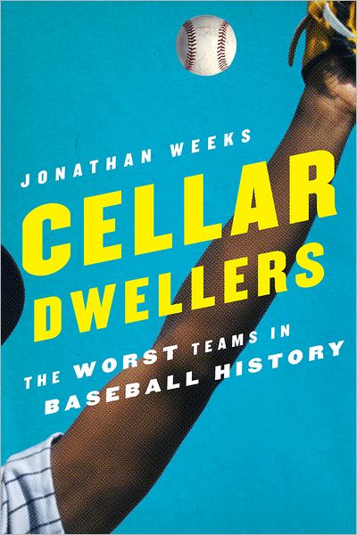 Cover for Jonathan Weeks · Cellar Dwellers: The Worst Teams in Baseball History (Hardcover Book) (2012)