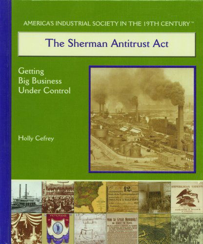 Cover for Holly Cefrey · The Sherman Antitrust Act: Getting Big Business Under Control (America's Industrial Society in the Nineteenth Century) (Hardcover Book) (2003)