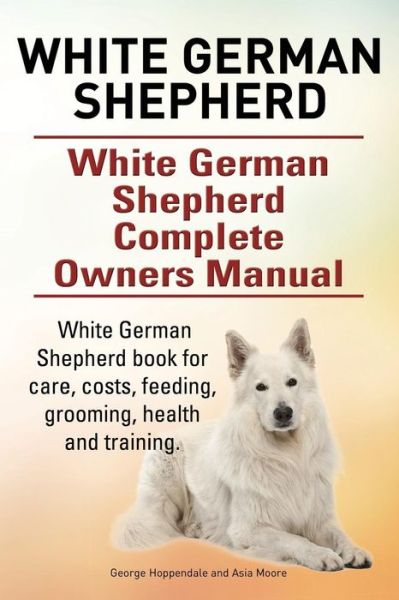 Cover for George Hoppendale · White German Shepherd. White German Shepherd Complete Owners Manual. White German Shepherd Book for Care, Costs, Feeding, Grooming, Health and Trainin (Taschenbuch) (2015)