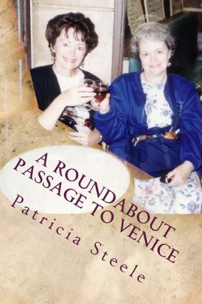 Cover for Patricia a Steele · A Roundabout Passage to Venice: a Mother / Daughter Escapade in Europe (Paperback Book) (2015)