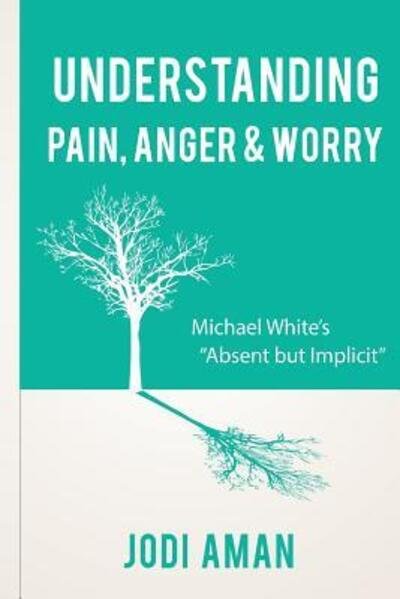 Cover for Jodi Aman LCSW-R · Understanding Pain, Anger &amp; Worry : Michael White's &quot;Absent But Implicit&quot; (Paperback Book) (2017)