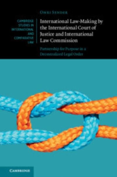 Cover for Omri Sender · International Law-Making by the International Court of Justice and International Law Commission: Partnership for Purpose in a Decentralized Legal Order - Cambridge Studies in International and Comparative Law (Inbunden Bok) (2024)