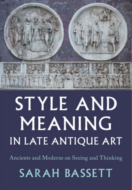 Cover for Bassett, Sarah (Indiana University, Bloomington) · Style and Meaning in Late Antique Art: Ancients and Moderns on Seeing and Thinking (Hardcover Book) (2024)