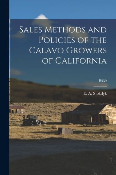Cover for E a (Ellis Adolph) 1897-1 Stokdyk · Sales Methods and Policies of the Calavo Growers of California; B539 (Paperback Book) (2021)