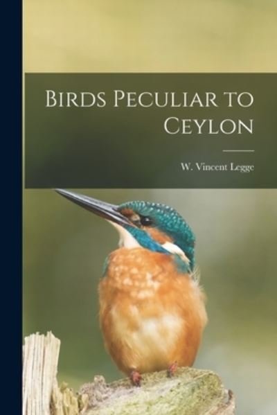 Cover for W Vincent (William Vincent) Legge · Birds Peculiar to Ceylon (Paperback Book) (2021)