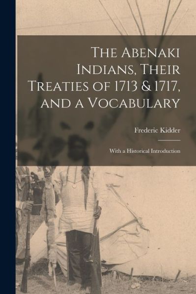 Cover for Frederic 1804-1885 Kidder · The Abenaki Indians, Their Treaties of 1713 &amp; 1717, and a Vocabulary [microform] (Paperback Book) (2021)