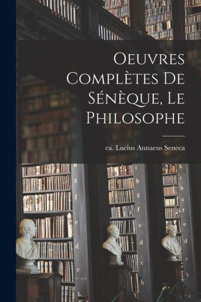 Cover for Lucius Annaeus Ca 4. B. C. -65 Seneca · Oeuvres Complètes de Sénèque, le Philosophe (Book) (2022)