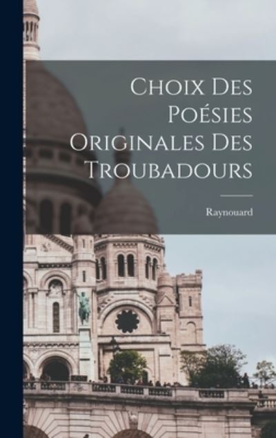 Cover for Raynouard (François -Just-Marie) · Choix des Poésies Originales des Troubadours (Book) (2022)