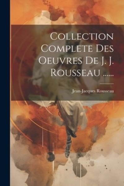 Cover for Jean-Jacques Rousseau · Collection Complete des Oeuvres de J. J. Rousseau ... ... (Book) (2023)