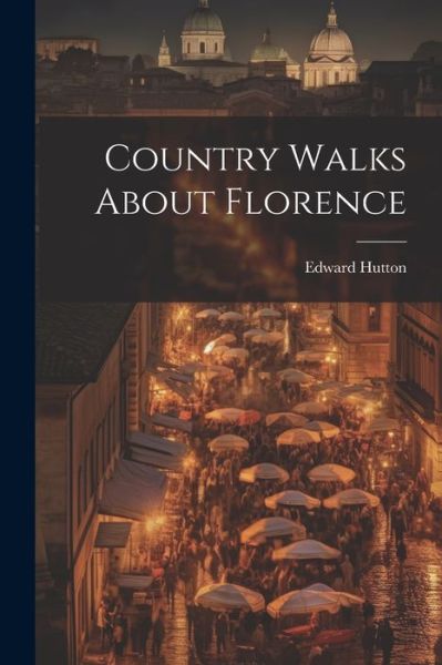 Cover for Edward Hutton · Country Walks about Florence (Book) (2023)