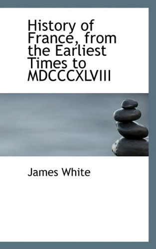 History of France, from the Earliest Times to Mdcccxlviii - James White - Książki - BiblioLife - 9781117318325 - 21 listopada 2009