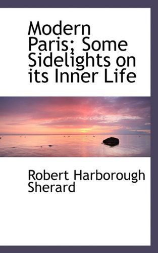 Cover for Robert Harborough Sherard · Modern Paris; Some Sidelights on Its Inner Life (Paperback Book) (2009)