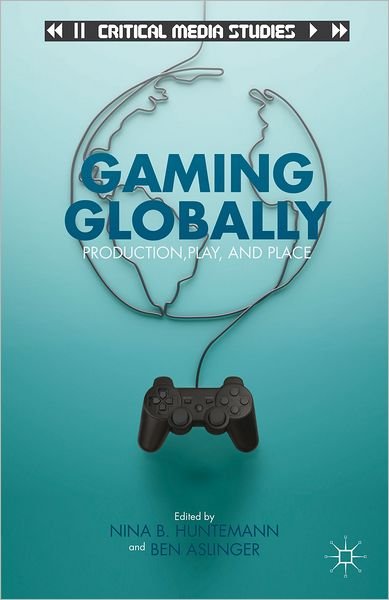 Cover for Nina B Huntemann · Gaming Globally: Production, Play, and Place - Critical Media Studies (Hardcover bog) (2012)