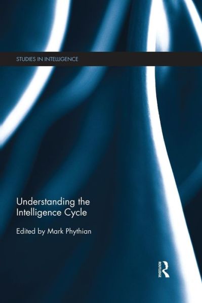 Understanding the Intelligence Cycle - Studies in Intelligence - Mark Phythian - Livros - Taylor & Francis Ltd - 9781138856325 - 27 de abril de 2015