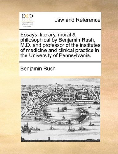 Essays, Literary, Moral & Philosophical by Benjamin Rush, M.d. and Professor of the Institutes of Medicine and Clinical Practice in the University of Pennsylvania. - Benjamin Rush - Books - Gale ECCO, Print Editions - 9781140707325 - May 27, 2010