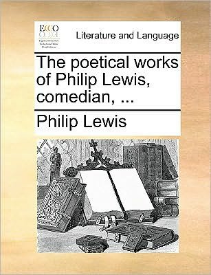 Cover for Philip Lewis · The Poetical Works of Philip Lewis, Comedian, ... (Taschenbuch) (2010)