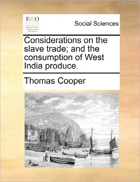 Considerations on the Slave Trade; and the Consumption of West India Produce. - Thomas Cooper - Livros - Gale Ecco, Print Editions - 9781170803325 - 10 de junho de 2010