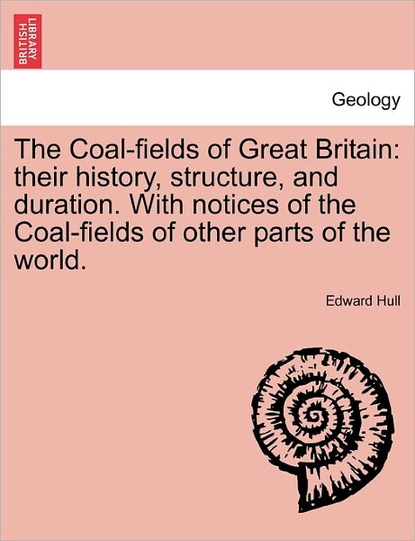 Cover for Edward Hull · The Coal-fields of Great Britain: Their History, Structure, and Duration. with Notices of the Coal-fields of Other Parts of the World. (Paperback Book) (2011)