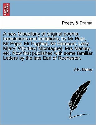 Cover for A H · A New Miscellany of Original Poems, Translations and Imitations, by Mr Prior, Mr Pope, Mr Hughes, Mr Harcourt, Lady M[ary] W[ortley] M[ontague], Mrs Man (Pocketbok) (2011)