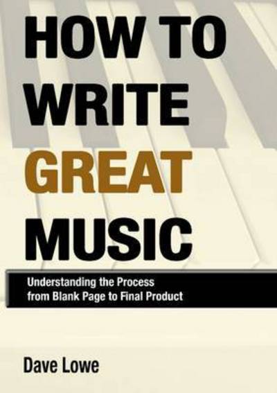 How to Write Great Music - Understanding the Process from Blank Page to Final Product - Dave Lowe - Books - Lulu.com - 9781329111325 - August 31, 2015