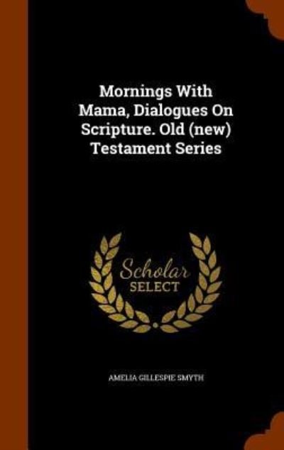 Cover for Amelia Gillespie Smyth · Mornings With Mama, Dialogues On Scripture. Old  Testament Series (Gebundenes Buch) (2015)