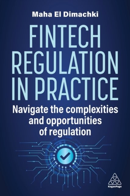 Cover for Maha El Dimachki · Fintech Regulation In Practice: Navigate the Complexities and Opportunities of Regulation (Hardcover Book) (2024)