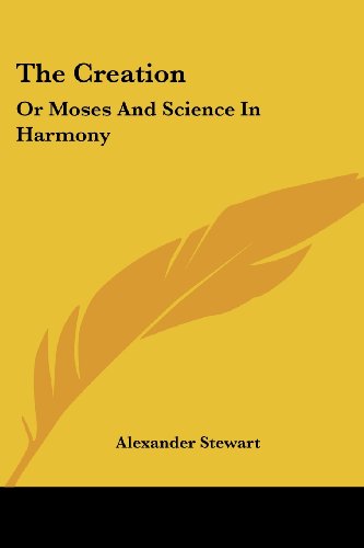 The Creation: or Moses and Science in Harmony - Alexander Stewart - Books - Kessinger Publishing, LLC - 9781432688325 - June 25, 2007