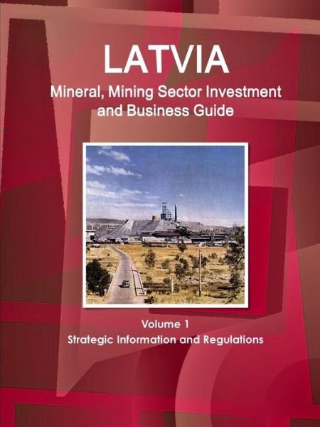 Cover for Inc Ibp · Latvia Mineral, Mining Sector Investment and Business Guide Volume 1 Strategic Information and Regulations (Taschenbuch) (2015)