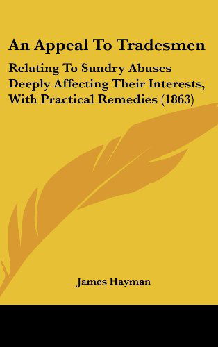 Cover for James Hayman · An Appeal to Tradesmen: Relating to Sundry Abuses Deeply Affecting Their Interests, with Practical Remedies (1863) (Hardcover Book) (2008)